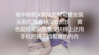 高中制服jk嫩妹肉臀弯腰坐镜头脸和黑森林同框前抄❤️黄色超短裙极品美女扶梯上还用手机把裙子挡着黄色内内