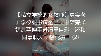 【私立学校的女教师】真实老师学校图书馆露出，书架旁揉奶甚至伸手进逼里自慰，还和同事聊天，骚死啦！ (2)