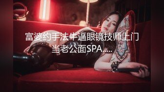 富婆约手法牛逼眼镜技师上门当老公面SPA.....