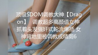 顶级SDOM调教大神【Dragon】✅调教超多高颜值女神 抓着头发强奸式轮流爆插 女神背地里被调教成精厕6