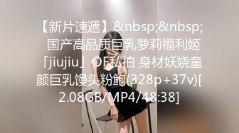 【新片速遞】&nbsp;&nbsp;✨国产高品质巨乳萝莉福利姬「jiujiu」OF私拍 身材妖娆童颜巨乳馒头粉鲍(328p+37v)[2.08GB/MP4/48:38]