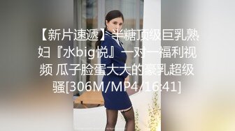 【新片速遞】半糖顶级巨乳熟妇『水big悦』一对一福利视频 瓜子脸蛋大大的豪乳超级骚[306M/MP4/16:41]