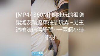 [MP4/ 860M] 姐妹玩的很嗨讓炮友輪流草抽插玩弄~男主這槍法值得學習~一兩個小時不射