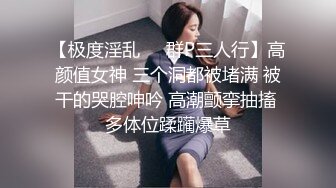 【极度淫乱❤️群P三人行】高颜值女神 三个洞都被堵满 被干的哭腔呻吟 高潮颤挛抽搐 多体位蹂躏爆草