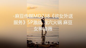 -麻豆传媒MD238《欲女外送服务》5P激战 淫穴火锅 麻豆女神凌薇