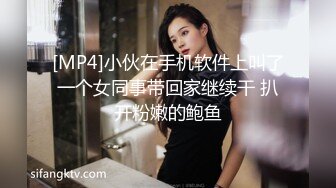 [MP4]小伙在手机软件上叫了一个女同事带回家继续干 扒开粉嫩的鲍鱼