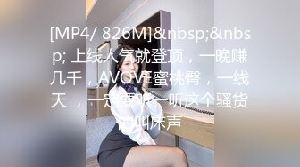 [MP4/ 826M]&nbsp;&nbsp; 上线人气就登顶，一晚赚几千，AVOVE蜜桃臀，一线天 ，一定要听一听这个骚货的叫床声