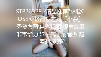 STP26328 ?精品推荐?露脸COSER?极品反差婊『小余』秀萝套图 自慰视频 视角效果非常给力 妹子属于耐看型 越看越顺眼