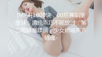 [MP4]1000块，00后兼职学生妹，清纯乖巧不能放过，第二炮肆意蹂躏，少女娇喘声声销魂-