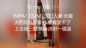 [MP4/ 732M] 少妇人妻 光着大肥屁屁干家务 看着受不了 上去就一顿爆操 内射一骚逼