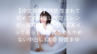 【中文字幕】解禁 生まれて初めての中出し性交 スレンダーBODY突き上げFUCK イってるってばぁ状态でもやめない中出し3本番 铃音まゆ