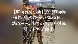 【软萌萝莉小仙】双飞推荐颜值福利姬嫩妹第八弹26套，幼态白虎。粉奶粉穴，户外露出，粉丝珍藏版