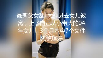 最新父女乱L大神进去女儿被窝，上了自己从小带大的04年女儿，3个月内容7个文件夹整理好