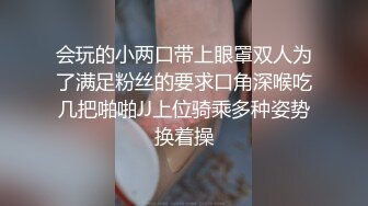 会玩的小两口带上眼罩双人为了满足粉丝的要求口角深喉吃几把啪啪JJ上位骑乘多种姿势换着操