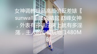 女神调教极品高颜值反差婊〖sunwall〗顶级精盆 巅峰女神，外表有多端庄床上就有多淫荡，主人的专属玩物[1480MB]