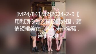 [MP4/841MB]2024-2-9【用利顶你】约操极品外围，颜值短裙美女，叫起来非常骚，连干两炮