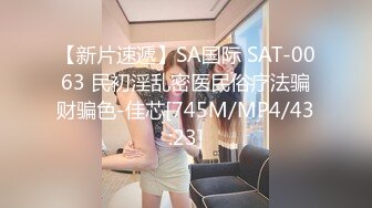 【新片速遞】SA国际 SAT-0063 民初淫乱密医民俗疗法骗财骗色-佳芯[745M/MP4/43:23]