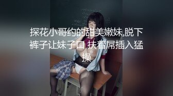 探花小哥约的甜美嫩妹,脱下裤子让妹子口 扶着屌插入猛操