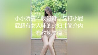 小小娇妻：哎呀呀，又打小屁屁超有女人味的少妇【简介内有约炮渠道