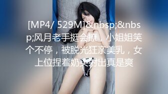 [MP4/ 529M]&nbsp;&nbsp;风月老手挺会撩，小姐姐笑个不停，被脱光狂亲美乳，女上位捏着奶头射出真是爽