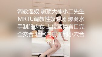 调教淫奴 超顶大神小二先生MRTU调教性奴专场 爆肏水手制服少女 上位顶撞宫口完全交合 粗屌内射干到小穴合不上