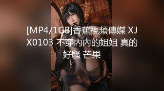 [MP4/1GB]香蕉視頻傳媒 XJX0103 不穿內內的姐姐 真的好騷 芒果