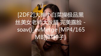 [2DF2]大神小白菜操极品黑丝美女老师大长腿 完美露脸 - soav()_evMerge [MP4/165MB][BT种子]