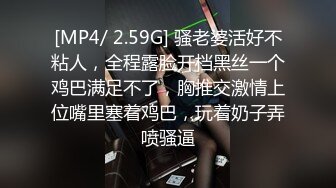 [MP4/ 2.59G] 骚老婆活好不粘人，全程露脸开档黑丝一个鸡巴满足不了，胸推交激情上位嘴里塞着鸡巴，玩着奶子弄喷骚逼