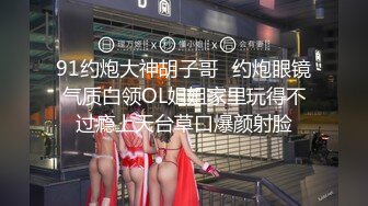 猎艳大神 91风花雪月约炮巨乳美穴露脸外围流出 爆炸椰奶只手无法掌控 肥美浪穴无比吸精 身板差点吃不消