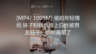 [MP4/ 1009M] 偷拍年轻情侣 妹子粉睡衣换上白丝被男友狂干一小时高潮了