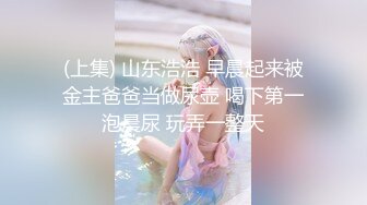 (上集) 山东浩浩 早晨起来被金主爸爸当做尿壶 喝下第一泡晨尿 玩弄一整天