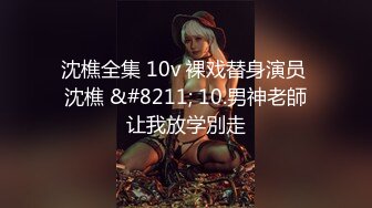 沈樵全集 10v 裸戏替身演员 沈樵 &#8211; 10.男神老師让我放学別走