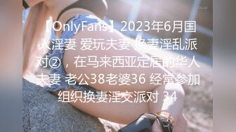 【OnlyFans】2023年6月国人淫妻 爱玩夫妻 换妻淫乱派对②，在马来西亚定居的华人夫妻 老公38老婆36 经常参加组织换妻淫交派对 34