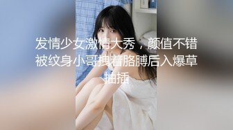 发情少女激情大秀，颜值不错被纹身小哥拽着胳膊后入爆草抽插