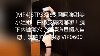 [MP4]STP33295 圓圓臉甜美小姐姐！白嫩皮膚肉嘟嘟！脫下內褲掰穴，難得道具插入自慰，嬌喘呻吟好聽 VIP0600