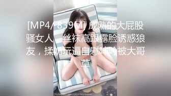 [MP4/ 839M] 成熟的大屁股骚女人，丝袜高跟露脸诱惑狼友，揉奶玩逼自慰呻吟被大哥草