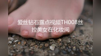 爱丝钻石露点视频TH008丝控美女在化妆间