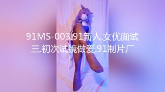 91MS-003.91新人.女优面试三.初次试镜做爱.91制片厂