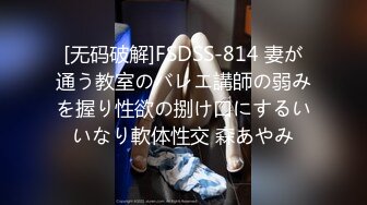 [无码破解]FSDSS-814 妻が通う教室のバレエ講師の弱みを握り性欲の捌け口にするいいなり軟体性交 森あやみ