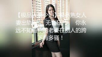 【极品人妻少妇】极品熟女人妻出轨记❤️无套狂艹❤️你永远不知道你的老婆在别人的跨下有多骚！