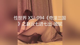 性世界 XSJ-094《奇淫三国》之赵云七进七出-波妮