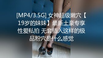 [MP4/3.5G] 女神超级嫩穴【19岁的妹妹】最新土豪专享性爱私拍 无套插入这样的极品粉穴是什么感觉