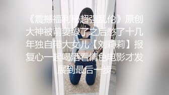 《震撼福利秘超强乱伦》原创大神被前妻绿了之后憋了十几年独自带大女儿【刘莉莉】报复心一起喝酒看情色电影才发展到最后一步