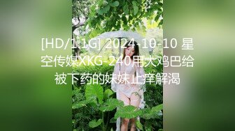 [HD/1.1G] 2024-10-10 星空传媒XKG-240用大鸡巴给被下药的妹妹止痒解渴