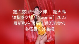 露点露脸极品女神❤️超火高铁紫薇女神『Naomii』2023最新私拍 极品丰满无毛美穴多场景户外啪操