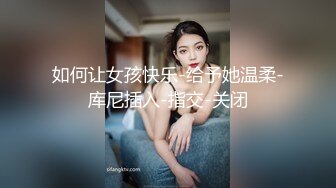 如何让女孩快乐-给予她温柔-库尼插入-指交-关闭