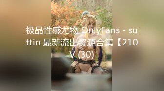 极品性感尤物 OnlyFans - suttin 最新流出资源合集【210V (30)