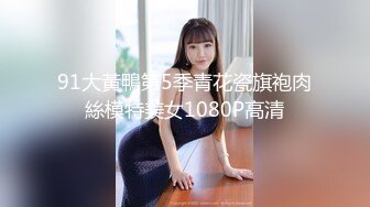 91大黃鴨第5季青花瓷旗袍肉絲模特美女1080P高清