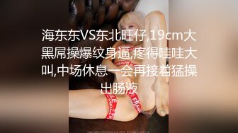 海东东VS东北旺仔,19cm大黑屌操爆纹身逼,疼得哇哇大叫,中场休息一会再接着猛操出肠液