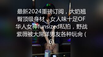 最新2024重磅订阅，大奶翘臀顶级身材，女人味十足OF华人女神funsized私拍，野战紫薇被大屌洋男友各种玩肏 (6)